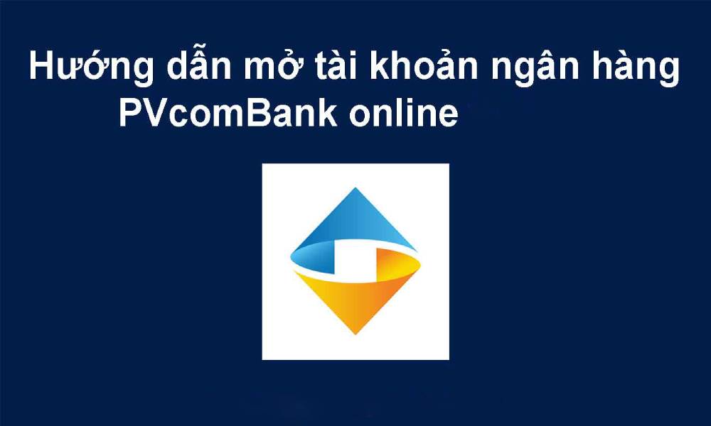 Hướng dẫn mở tài khoản ngân hàng PVcomBank online