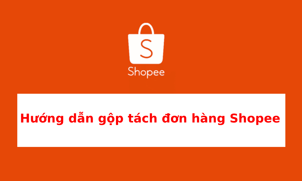 Hướng dẫn cách gộp tách đơn hàng Shopee cực dễ dàng đơn giản